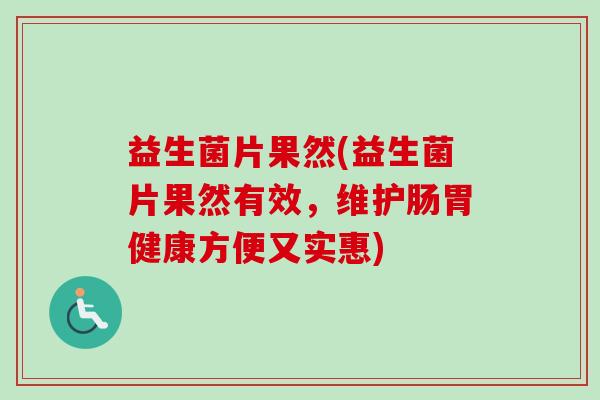 益生菌片果然(益生菌片果然有效,维护肠胃健康方便又实惠) 益生菌片果然(益生菌片果然有效,维护肠胃健康方便又实惠)