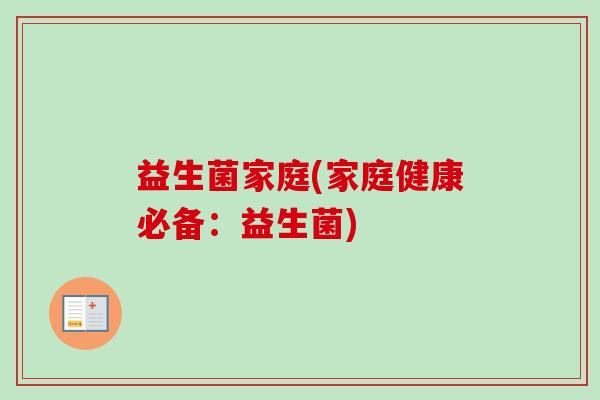 益生菌家庭(家庭健康必备:益生菌) 益生菌家庭(家庭健康必备:益生菌)