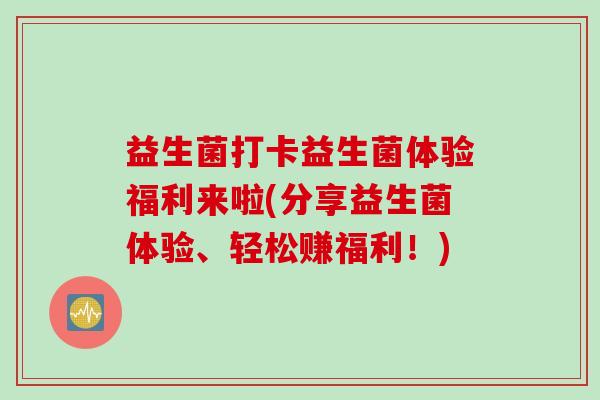 益生菌打卡益生菌体验福利来啦(分享益生菌体验、轻松赚福利！)