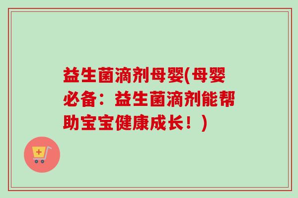 益生菌滴剂母婴(母婴必备：益生菌滴剂能帮助宝宝健康成长！)