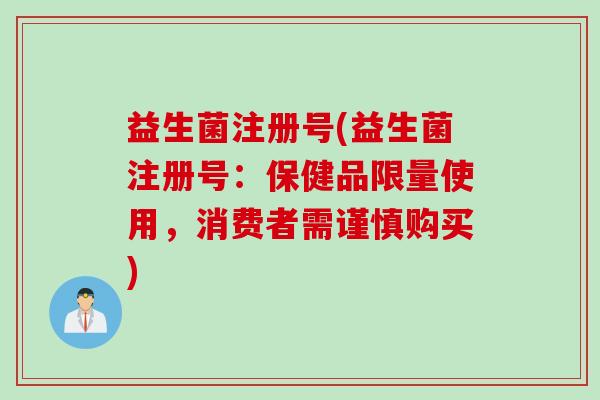 益生菌注册号(益生菌注册号：保健品限量使用，消费者需谨慎购买)