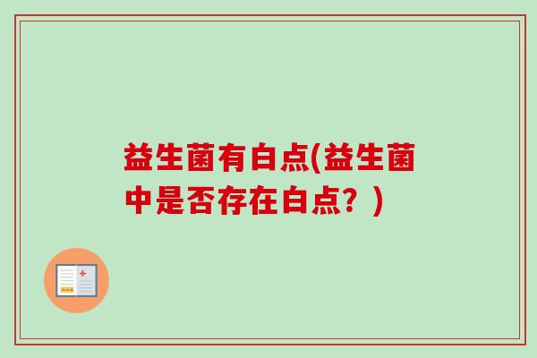 益生菌有白点(益生菌中是否存在白点？)