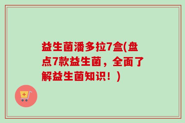 益生菌潘多拉7盒(盘点7款益生菌,全面了解益生菌知识!) 益生菌潘多拉7盒(盘点7款益生菌,全面了解益生菌知识!)