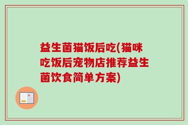 益生菌猫饭后吃(猫咪吃饭后宠物店推荐益生菌饮食简单方案)