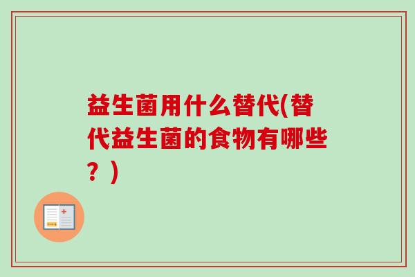 益生菌用什么替代(替代益生菌的食物有哪些?) 益生菌用什么替代(替代益生菌的食物有哪些?)