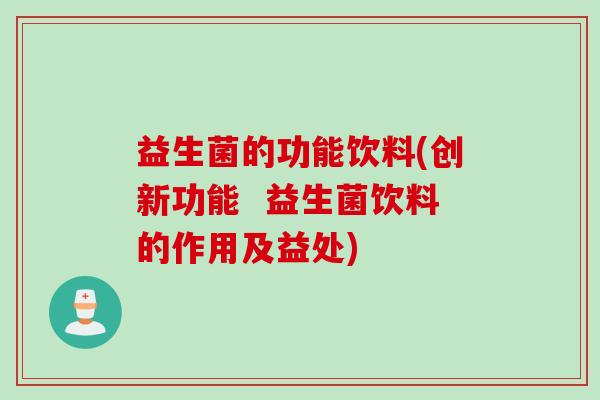 益生菌的功能饮料(创新功能  益生菌饮料的作用及益处)