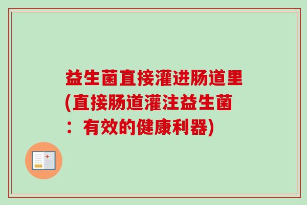 益生菌直接灌进肠道里(直接肠道灌注益生菌：有效的健康利器)