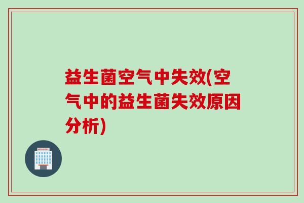 益生菌空气中失效(空气中的益生菌失效原因分析) 益生菌空气中失效(空气中的益生菌失效原因分析)