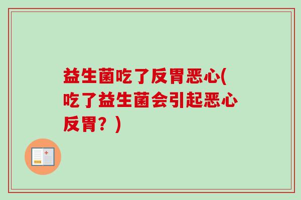 益生菌吃了反胃恶心(吃了益生菌会引起恶心反胃?) 益生菌吃了反胃恶心(吃了益生菌会引起恶心反胃?)