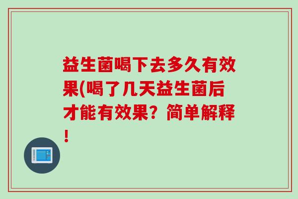 益生菌喝下去多久有效果(喝了几天益生菌后才能有效果?简单解释! 益生菌喝下去多久有效果(喝了几天益生菌后才能有效果?简单解释!