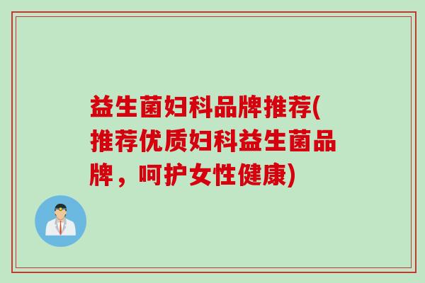 益生菌品牌推荐(推荐优质益生菌品牌,呵护女性健康) 益生菌品牌推荐(推荐优质益生菌品牌,呵护女性健康)