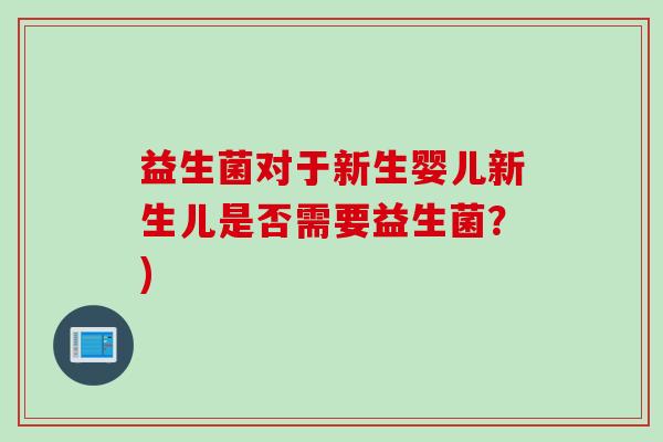 益生菌对于新生婴儿新生儿是否需要益生菌?) 益生菌对于新生婴儿新生儿是否需要益生菌?)