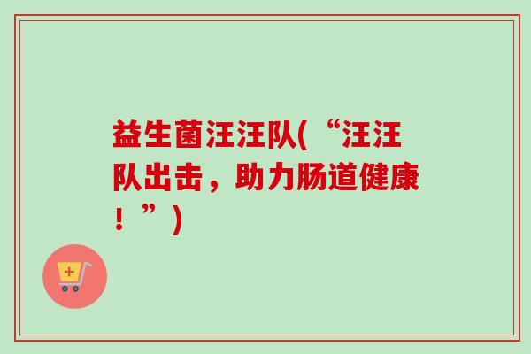 益生菌汪汪队(“汪汪队出击，助力肠道健康！”)