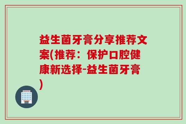 益生菌牙膏分享推荐文案(推荐:保护口腔健康新选择-益生菌牙膏) 益生菌牙膏分享推荐文案(推荐:保护口腔健康新选择-益生菌牙膏)