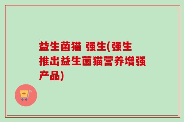 益生菌猫 强生(强生推出益生菌猫营养增强产品) 益生菌猫 强生(强生推出益生菌猫营养增强产品)