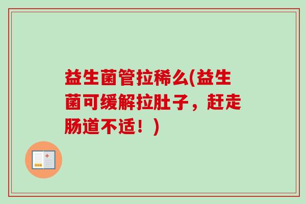 益生菌管拉稀么(益生菌可缓解拉肚子,赶走肠道不适!) 益生菌管拉稀么(益生菌可缓解拉肚子,赶走肠道不适!)