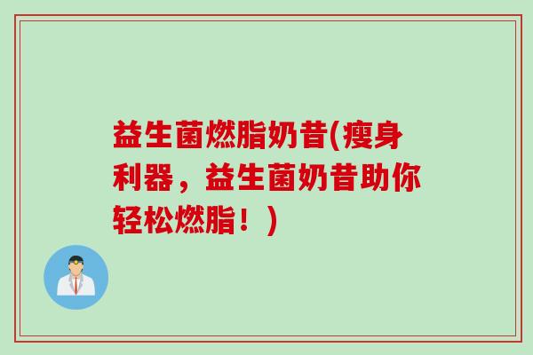 益生菌燃脂奶昔(瘦身利器，益生菌奶昔助你轻松燃脂！)