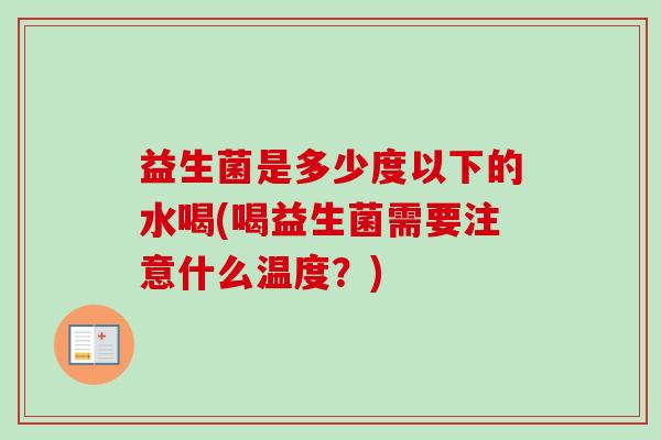 益生菌是多少度以下的水喝(喝益生菌需要注意什么温度?) 益生菌是多少度以下的水喝(喝益生菌需要注意什么温度?)