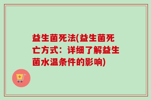 益生菌死法(益生菌死亡方式：详细了解益生菌水温条件的影响)