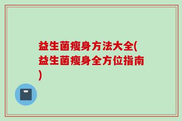 益生菌瘦身方法大全(益生菌瘦身全方位指南)
