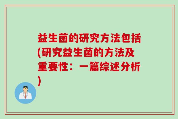 益生菌的研究方法包括(研究益生菌的方法及重要性:一篇综述分析) 益生菌的研究方法包括(研究益生菌的方法及重要性:一篇综述分析)
