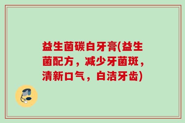 益生菌碳白牙膏(益生菌配方，减少牙菌斑，清新口气，白洁牙齿)