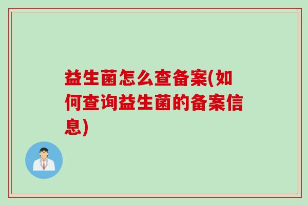 益生菌怎么查备案(如何查询益生菌的备案信息) 益生菌怎么查备案(如何查询益生菌的备案信息)