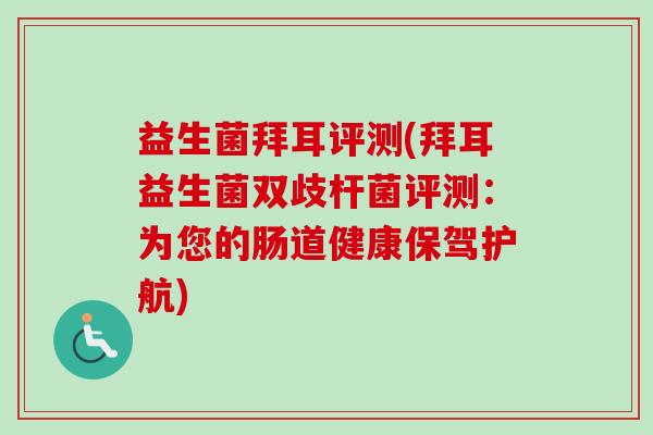 益生菌拜耳评测(拜耳益生菌双歧杆菌评测:为您的肠道健康保驾护航) 益生菌拜耳评测(拜耳益生菌双歧杆菌评测:为您的肠道健康保驾护航)