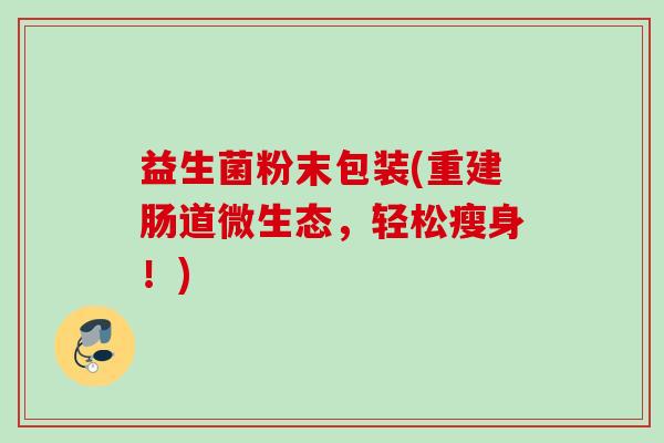 益生菌粉末包装(重建肠道微生态，轻松瘦身！)