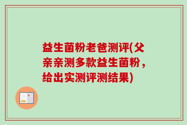 益生菌粉老爸测评(父亲亲测多款益生菌粉,给出实测评测结果) 益生菌粉老爸测评(父亲亲测多款益生菌粉,给出实测评测结果)