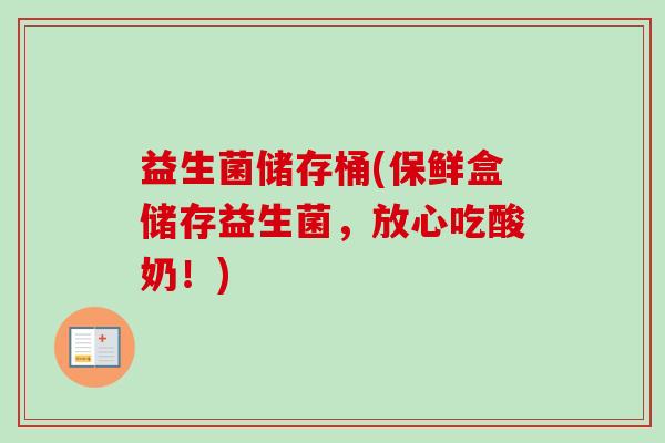 益生菌储存桶(保鲜盒储存益生菌,放心吃酸奶!) 益生菌储存桶(保鲜盒储存益生菌,放心吃酸奶!)