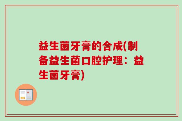 益生菌牙膏的合成(制备益生菌口腔护理:益生菌牙膏) 益生菌牙膏的合成(制备益生菌口腔护理:益生菌牙膏)