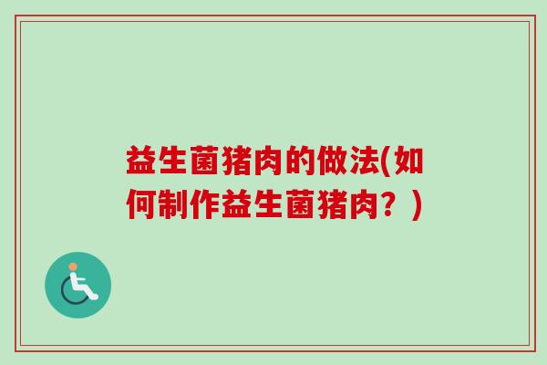 益生菌猪肉的做法(如何制作益生菌猪肉？)