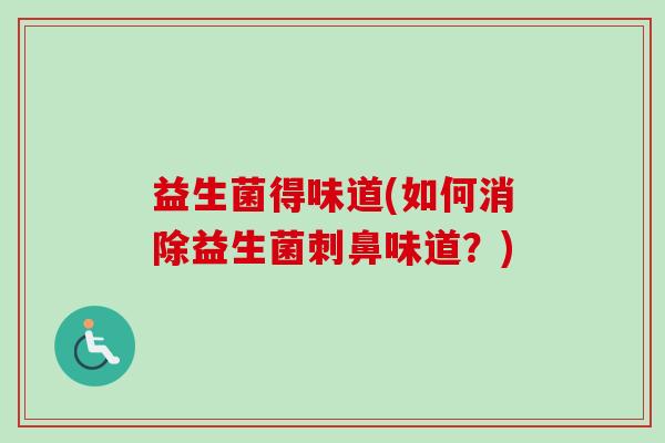 益生菌得味道(如何消除益生菌刺鼻味道？)