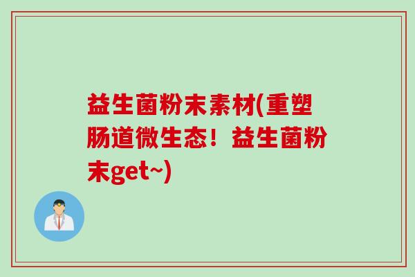 益生菌粉末素材(重塑肠道微生态！益生菌粉末get~)