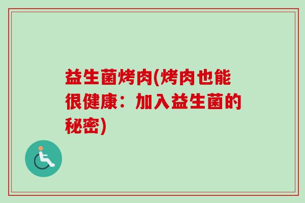 益生菌烤肉(烤肉也能很健康:加入益生菌的秘密) 益生菌烤肉(烤肉也能很健康:加入益生菌的秘密)