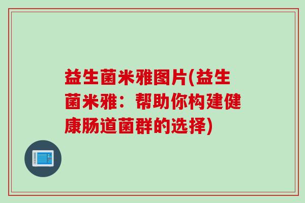 益生菌米雅图片(益生菌米雅：帮助你构建健康肠道菌群的选择)