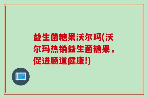 益生菌糖果沃尔玛(沃尔玛热销益生菌糖果,促进肠道健康!) 益生菌糖果沃尔玛(沃尔玛热销益生菌糖果,促进肠道健康!)