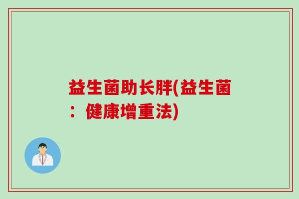 益生菌助长胖(益生菌:健康增重法) 益生菌助长胖(益生菌:健康增重法)