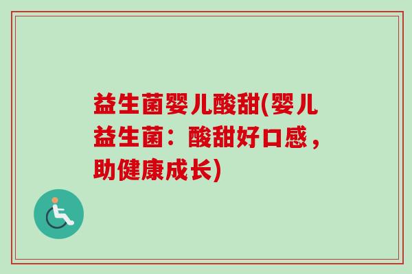 益生菌婴儿酸甜(婴儿益生菌:酸甜好口感,助健康成长) 益生菌婴儿酸甜(婴儿益生菌:酸甜好口感,助健康成长)