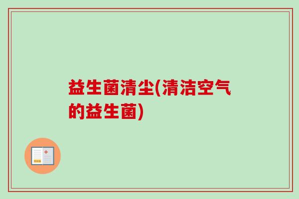 益生菌清尘(清洁空气的益生菌)