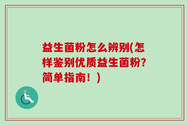 益生菌粉怎么辨别(怎样鉴别优质益生菌粉？简单指南！)