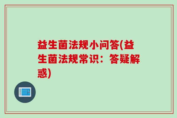 益生菌法规小问答(益生菌法规常识:答疑解惑) 益生菌法规小问答(益生菌法规常识:答疑解惑)