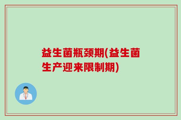 益生菌瓶颈期(益生菌生产迎来限制期) 益生菌瓶颈期(益生菌生产迎来限制期)