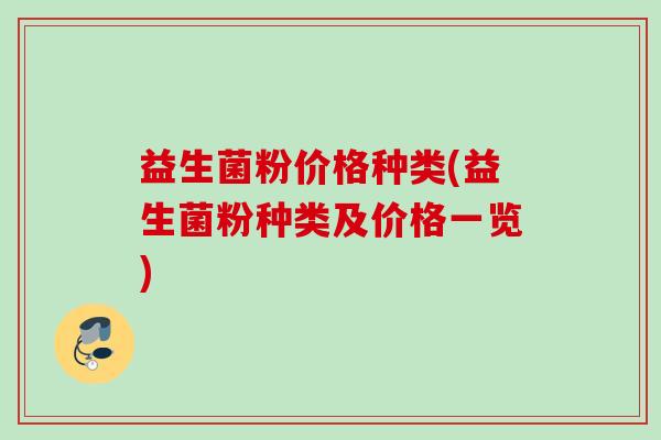 益生菌粉价格种类(益生菌粉种类及价格一览) 益生菌粉价格种类(益生菌粉种类及价格一览)