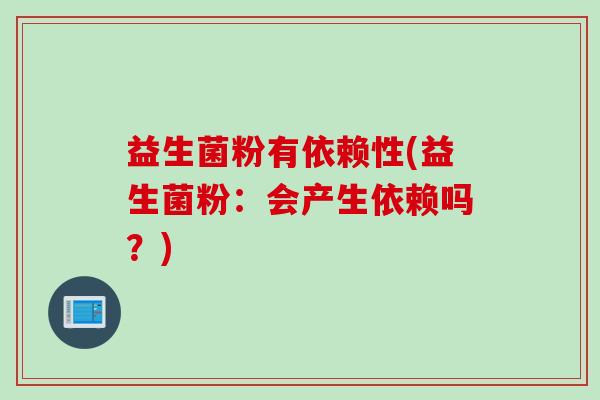 益生菌粉有依赖性(益生菌粉：会产生依赖吗？)