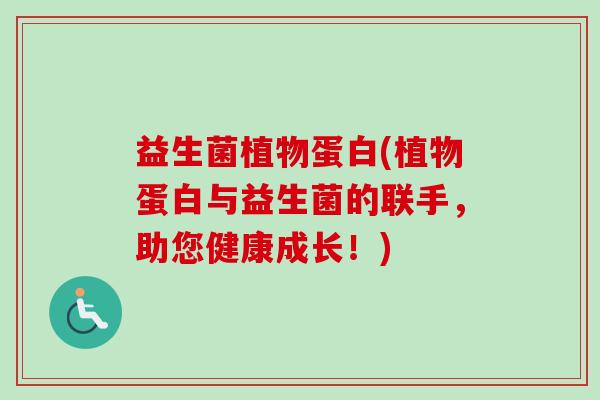 益生菌植物蛋白(植物蛋白与益生菌的联手,助您健康成长!) 益生菌植物蛋白(植物蛋白与益生菌的联手,助您健康成长!)