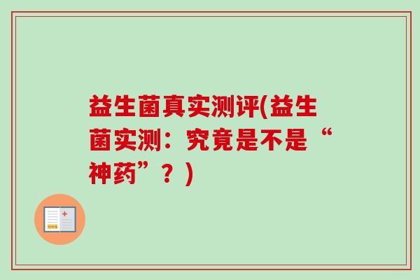 益生菌真实测评(益生菌实测：究竟是不是“神药”？)