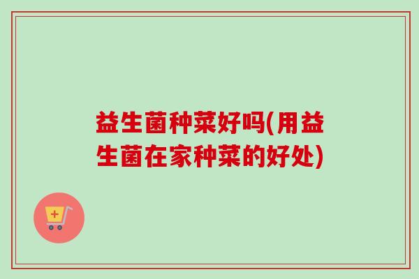 益生菌种菜好吗(用益生菌在家种菜的好处)