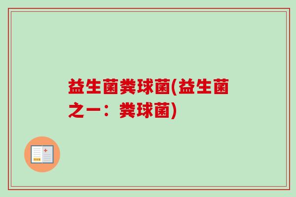 益生菌粪球菌(益生菌之一:粪球菌) 益生菌粪球菌(益生菌之一:粪球菌)